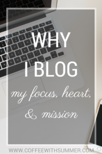 Why I Blog (My Focus, Heart, & Mission) | Coffee With Summer